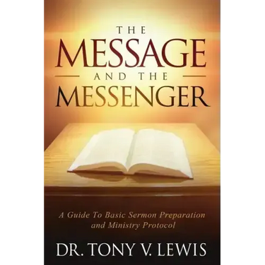 The Message & The Messenger: A Guide to Basic Sermon Preparation & Ministry Protocol