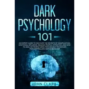 Dark Psychology 101: An Expert Guide to Discover the Manipulation, Emotional Influence, Reading People, Hypnotism, and How to Analyze Peopl