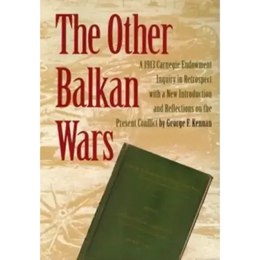 The Other Balkan Wars: A 1913 Carnegie Endowment Inquiry in Retrospect