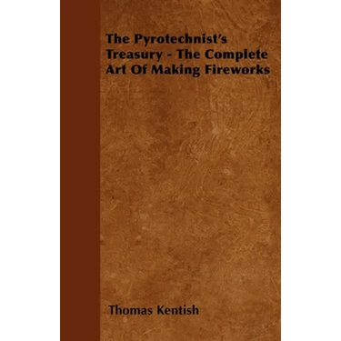 The Pyrotechnist's Treasury - The Complete Art of Making Fireworks