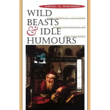 Wild Beasts and Idle Humors: The Insanity Defense from Antiquity to the Present