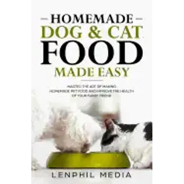 Homemade Dog & Cat Food Made Easy: Master the Art of Making Homemade Pet Food and Improve the Health of Your Furry Friend