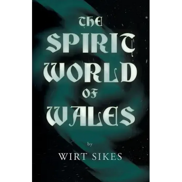 The Spirit World of Wales - Including Ghosts, Spectral Animals, Household Fairies, the Devil in Wales and Angelic Spirits (Folklore History Series)