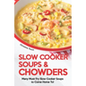 Slow Cooker Soups & Chowders: Many Must-Try Slow Cooker Soups to Come Home To!
