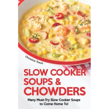 Slow Cooker Soups & Chowders: Many Must-Try Slow Cooker Soups to Come Home To!