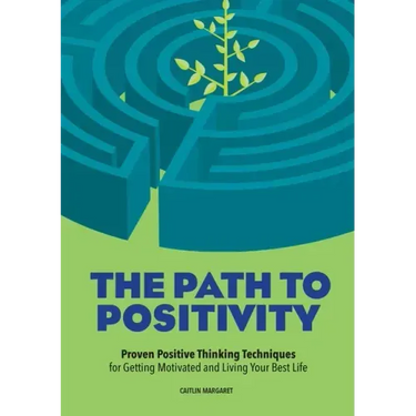 The Path to Positivity: Proven Positive Thinking Techniques for Getting Motivated and Living Your Best Life