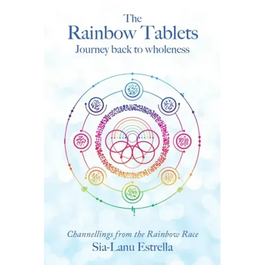 The Rainbow Tablets: Journey Back to Wholeness. Channellings from the Rainbow Race