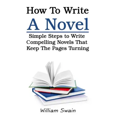How To Write A Novel: Simple Steps to Write Compelling Novels That Keep The Pages Turning