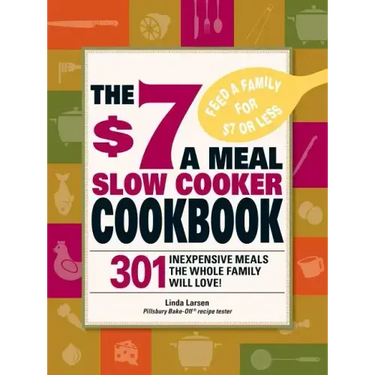The $7 a Meal Slow Cooker Cookbook: 301 Delicious, Nutritious Recipes the Whole Family Will Love301 Delicious, Nutritious Recipes the Whole Family Wil