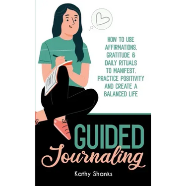 Guided Journaling: How to use Affirmations, Gratitude and Daily Rituals to Manifest, Practice Positivity and create a Balanced Life