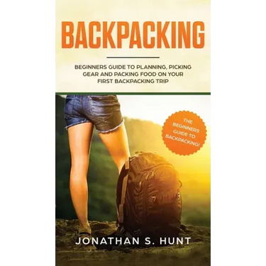 Backpacking: Beginners Guide to Planning, Picking Gear and Packing Food on Your First Backpacking Trip