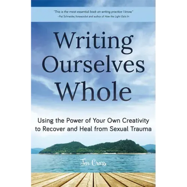 Writing Ourselves Whole: Using the Power of Your Own Creativity to Recover and Heal from Sexual Trauma (Help for Rape Victims, Trauma and Recovery, Ab