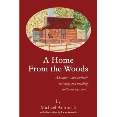A Home From the Woods: Adventures and methods restoring and building authentic log cabins