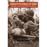 Forgotten Heroes of World War II: Personal Accounts of Ordinary Soldiers-Land, Sea, and Air
