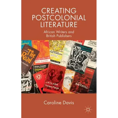 Creating Postcolonial Literature: African Writers and British Publishers