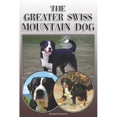 The Greater Swiss Mountain Dog: A Complete and Comprehensive Owners Guide To: Buying, Owning, Health, Grooming, Training, Obedience, Understanding and