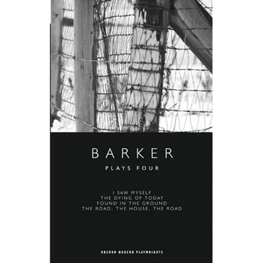 Barker: Plays Four: I Saw Myself; The Dying of Today; Found in the Ground; The Road, the House, the Road