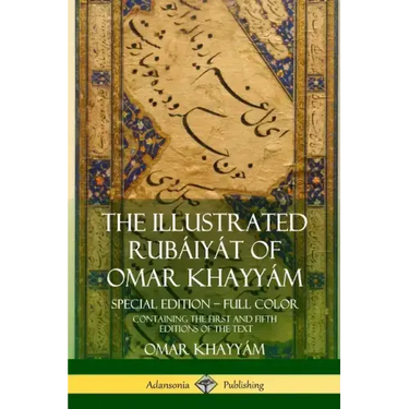 The Illustrated Rubáiyát of Omar Khayyám: Special Edition - Full Color, Containing the First and Fifth Editions of the Text