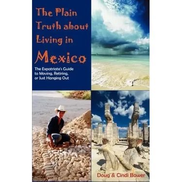 The Plain Truth about Living in Mexico: The Expatriate's Guide to Moving, Retiring, or Just Hanging Out