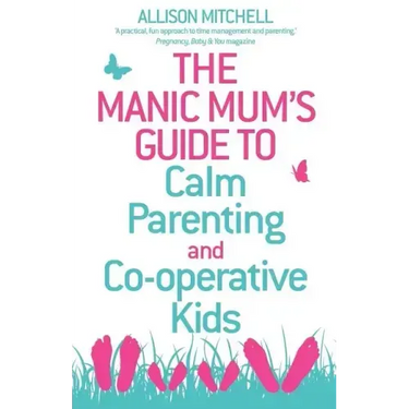 The Manic Mum's Guide to Calm Parenting and Cooperative Kids