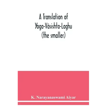 A translation of Yoga-Vâsishta-Laghu - (the smaller)