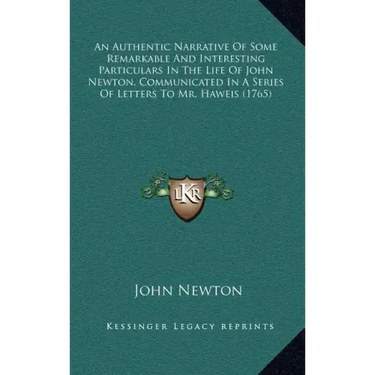 An Authentic Narrative of Some Remarkable and Interesting Particulars in the Life of John Newton, Communicated in a Series of Letters to Mr. Haweis (1