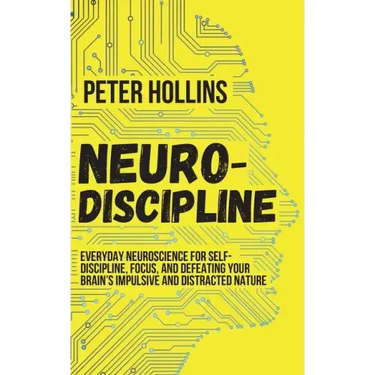 Neuro-Discipline: Everyday Neuroscience for Self-Discipline, Focus, and Defeating Your Brain's Impulsive and Distracted Nature