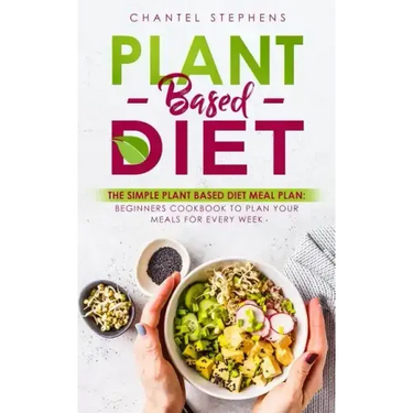Plant-Based Diet: The Simple Plant Base Diet Meal Plan: Beginners Cookbook to Plan Your Meals for Every Week