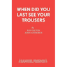 When Did You Last See your Trousers