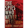 The Spies Who Never Were: The True Story of the Nazi Spies Who Were Actually Allied Double Agents