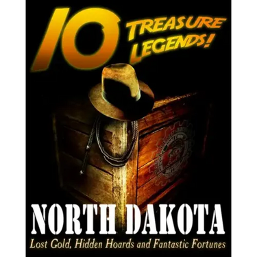 10 Treasure Legends! North Dakota: Lost Gold, Hidden Hoards and Fantastic Fortunes