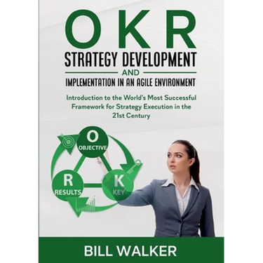 OKR - Strategy Development and Implementation in an Agile Environment: Introduction to the World's Most Successful Framework for Strategy Execution in