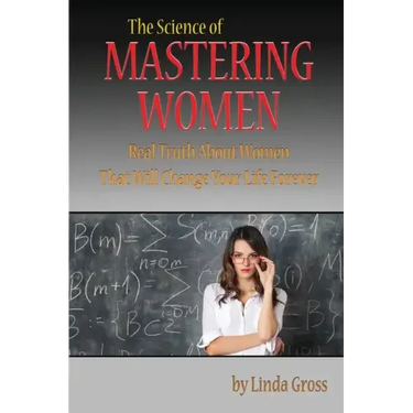 The Science of Mastering Women: Real Truth About Women That Will Change Your Life Forever