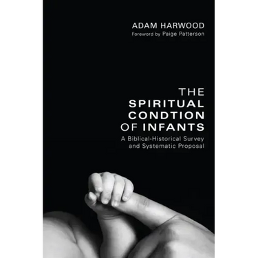 The Spiritual Condition of Infants: A Biblical-Historical Survey and Systematic Proposal