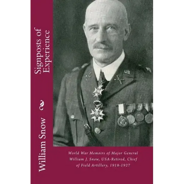 Signposts of Experience: World War Memoirs of Major General William J. Snow, USA-Retired, Chief of Field Artillery, 1918-1927