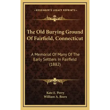 The Old Burying Ground of Fairfield, Connecticut: A Memorial of Many of the Early Settlers in Fairfield (1882)