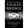 The History and Design of the Violin Bridge - A Selection of Classic Articles on the Development and Properties of the Violin Bridge (Violin Series)