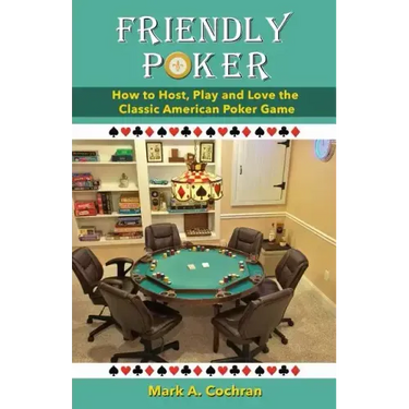 Friendly Poker: How to Host, Play and Love the Classic American Poker Game