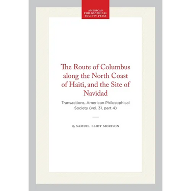 The Route of Columbus Along the North Coast of Haiti, and the Site of Navidad: Transactions, American Philosophical Society (Vol. 31, Part 4)