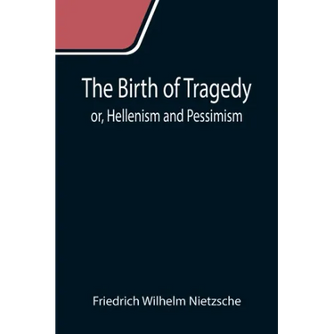 The Birth of Tragedy; or, Hellenism and Pessimism