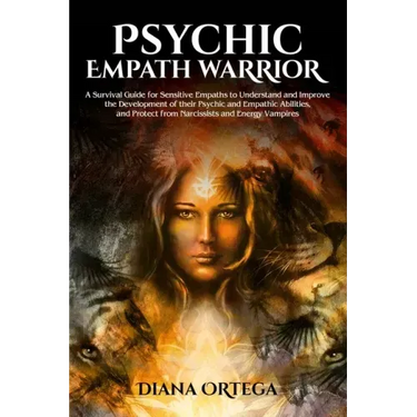 Psychic Empath Warrior: A Survival Guide for Sensitive Empaths to Understand and Improve the Development of Their Psychic and Empathetic Abili