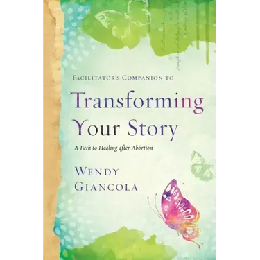 Facilitator's Companion to Transforming Your Story: A Path to Healing After Abortion