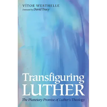 Transfiguring Luther: The Planetary Promise of Luther's Theology