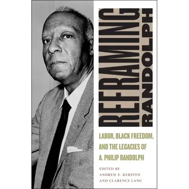 Reframing Randolph: Labor, Black Freedom, and the Legacies of A. Philip Randolph