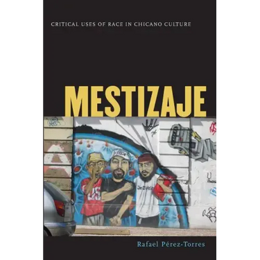 Mestizaje: Critical Uses of Race in Chicano Culture