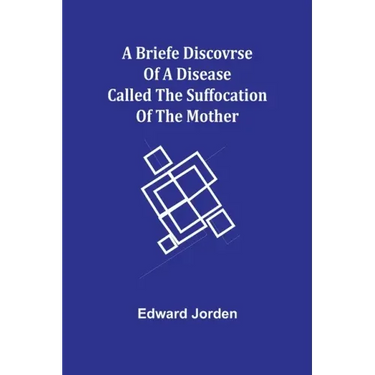 A Briefe Discovrse of a Disease called the Suffocation of the Mother