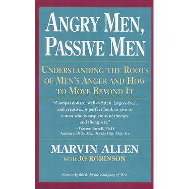 Angry Men, Passive Men: Understanding the Roots of Men's Anger and How to Move Beyond It