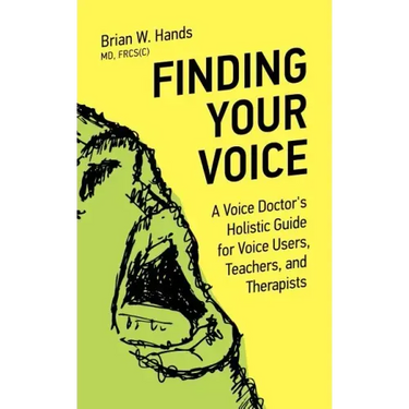 Finding Your Voice: A Voice Doctor's Holistic Guide for Voice Users, Teachers, and Therapists