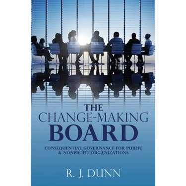 The Change-Making Board: Consequential Governance for Public & Nonprofit Organizations