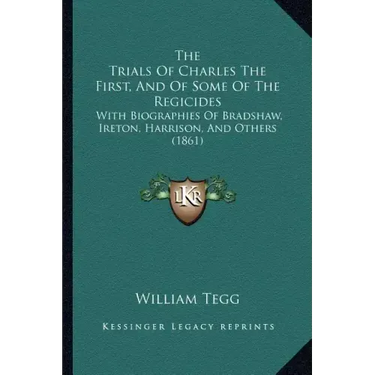 The Trials of Charles the First, and of Some of the Regicides: With Biographies of Bradshaw, Ireton, Harrison, and Others (1861)